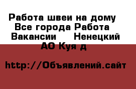 Работа швеи на дому - Все города Работа » Вакансии   . Ненецкий АО,Куя д.